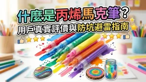 丙烯馬克筆是什麼？畫友真實評測與購買避雷完整攻略